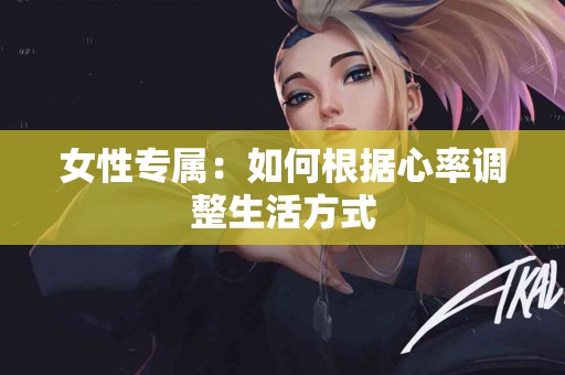 女性专属：如何根据心率调整生活方式