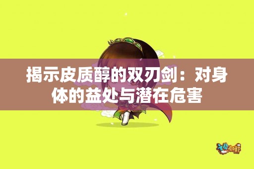 揭示皮质醇的双刃剑:对身体的益处与潜在危害 揭示皮质醇的双刃剑:对身体的益处与潜在危害