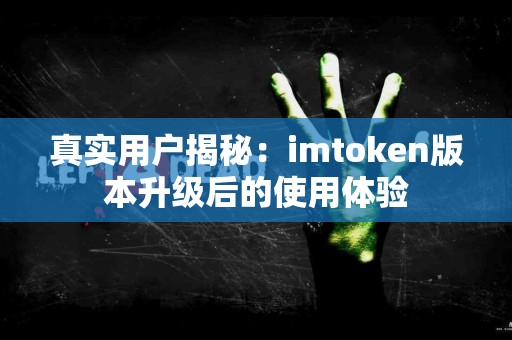 真实用户揭秘：imtoken版本升级后的使用体验