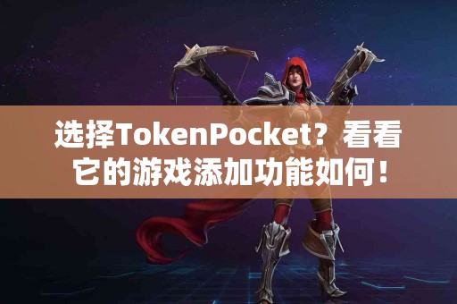 选择TokenPocket？看看它的游戏添加功能如何！