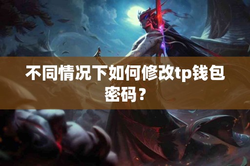 不同情况下如何修改tp钱包密码? 不同情况下如何修改tp钱包密码?