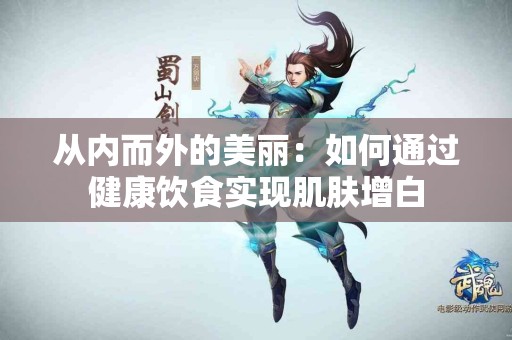从内而外的美丽：如何通过健康饮食实现肌肤增白