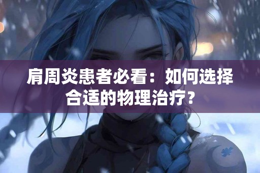 肩周炎患者必看：如何选择合适的物理治疗？