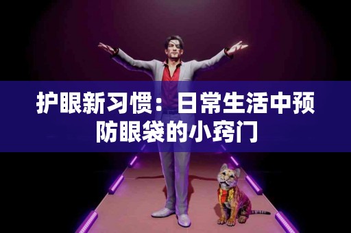 护眼新习惯：日常生活中预防眼袋的小窍门