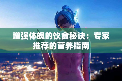 增强体魄的饮食秘诀：专家推荐的营养指南