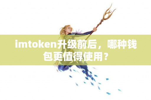 imtoken升级前后，哪种钱包更值得使用？