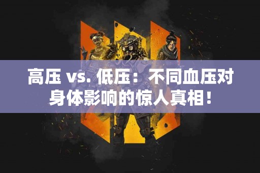 高压 vs. 低压：不同血压对身体影响的惊人真相！
