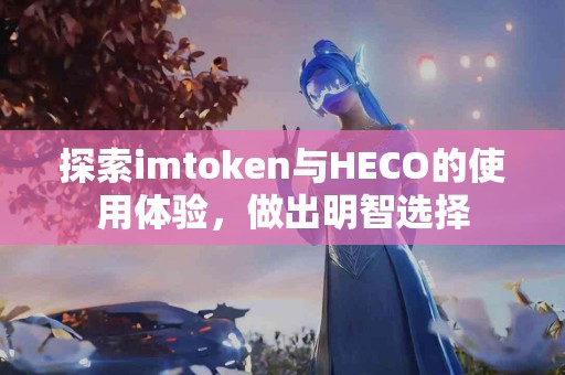 探索imtoken与HECO的使用体验，做出明智选择