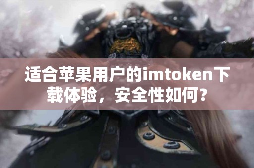 适合苹果用户的imtoken下载体验，安全性如何？