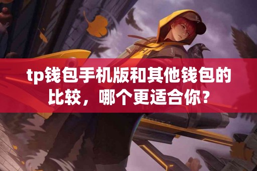 tp钱包手机版和其他钱包的比较，哪个更适合你？