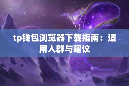 tp钱包浏览器下载指南：适用人群与建议