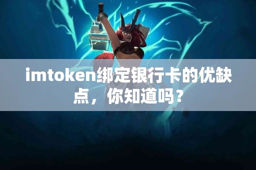 imtoken绑定银行卡的优缺点，你知道吗？