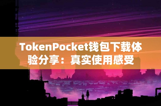 TokenPocket钱包下载体验分享：真实使用感受