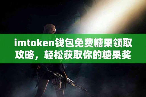 imtoken钱包免费糖果领取攻略，轻松获取你的糖果奖励