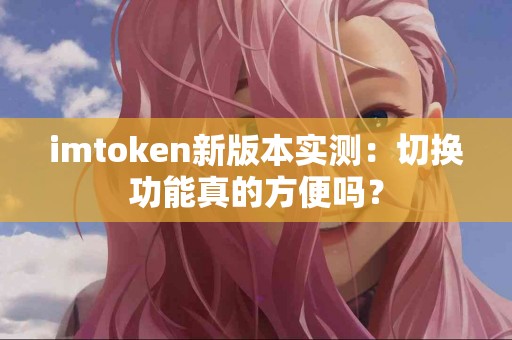imtoken新版本实测：切换功能真的方便吗？