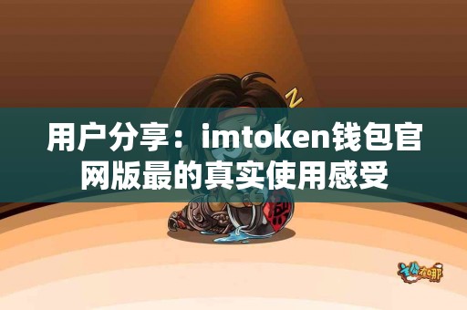 用户分享：imtoken钱包官网版最的真实使用感受