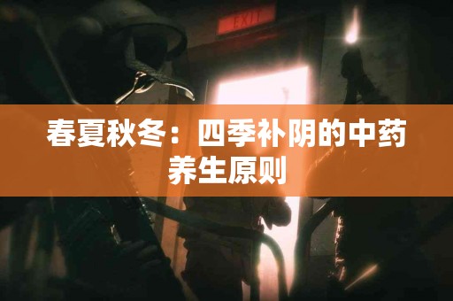 春夏秋冬：四季补阴的中药养生原则