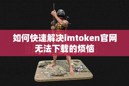 如何快速解决imtoken官网无法下载的烦恼