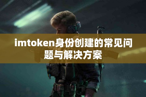 imtoken身份创建的常见问题与解决方案