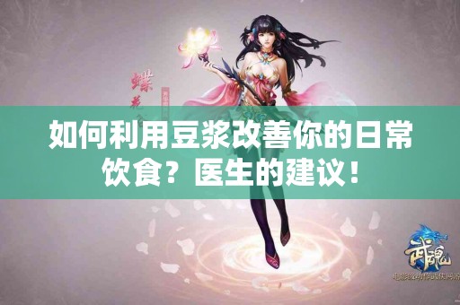 如何利用豆浆改善你的日常饮食？医生的建议！