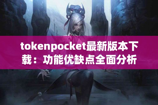 tokenpocket最新版本下载：功能优缺点全面分析