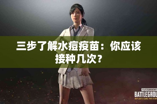 三步了解水痘疫苗：你应该接种几次？