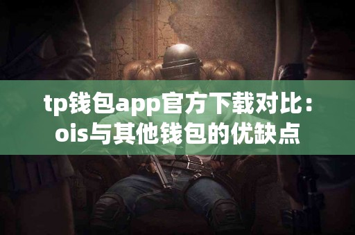 tp钱包app官方下载对比：ois与其他钱包的优缺点