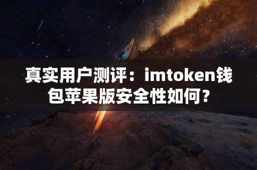 真实用户测评：imtoken钱包苹果版安全性如何？