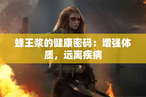 蜂王浆的健康密码：增强体质，远离疾病