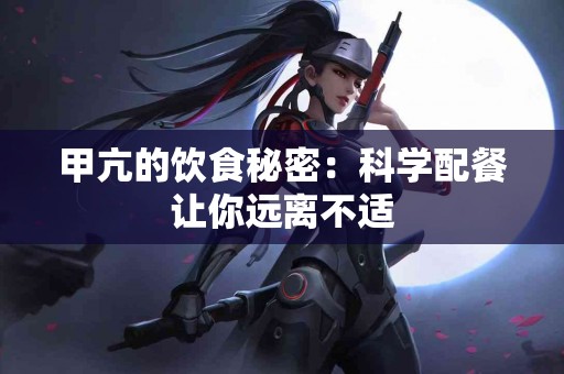 甲亢的饮食秘密:科学配餐让你远离不适 甲亢的饮食秘密:科学配餐让你远离不适