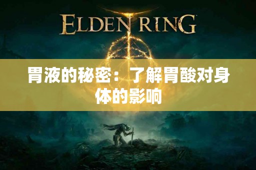 胃液的秘密:了解胃酸对身体的影响 胃液的秘密:了解胃酸对身体的影响