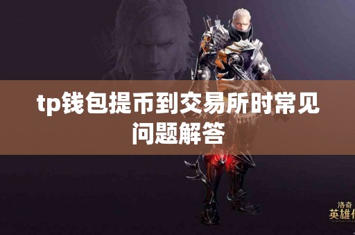 tp钱包提币到交易所时常见问题解答