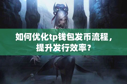 如何优化tp钱包发币流程，提升发行效率？