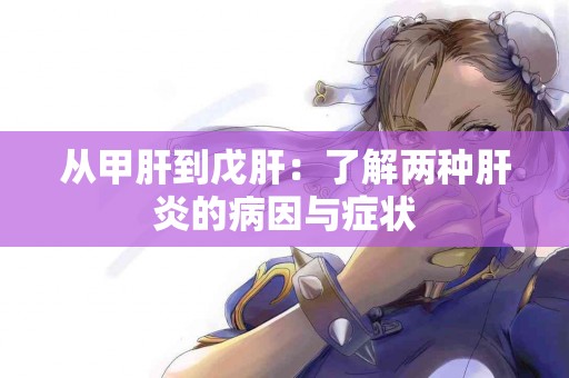 从甲肝到戊肝:了解两种肝炎的病因与症状 从甲肝到戊肝:了解两种肝炎的病因与症状