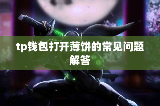 tp钱包打开薄饼的常见问题解答