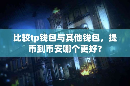 比较tp钱包与其他钱包，提币到币安哪个更好？