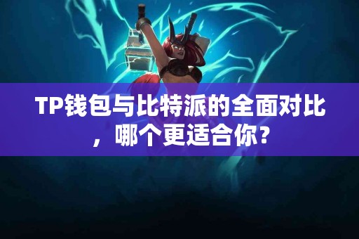 TP钱包与比特派的全面对比，哪个更适合你？