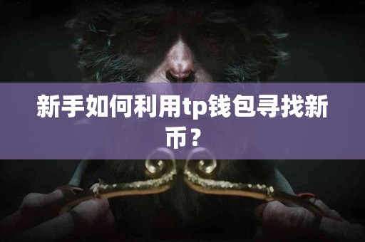 新手如何利用tp钱包寻找新币？