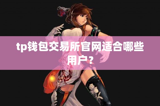 tp钱包交易所官网适合哪些用户？