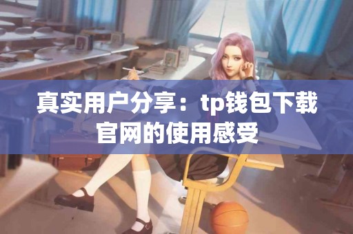 真实用户分享：tp钱包下载官网的使用感受