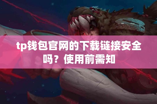 tp钱包官网的下载链接安全吗？使用前需知