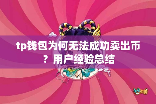 tp钱包为何无法成功卖出币？用户经验总结