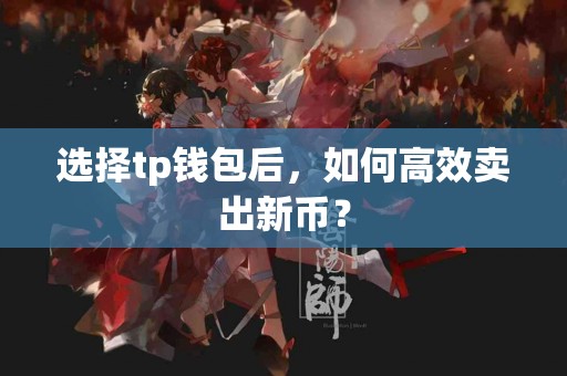 选择tp钱包后，如何高效卖出新币？