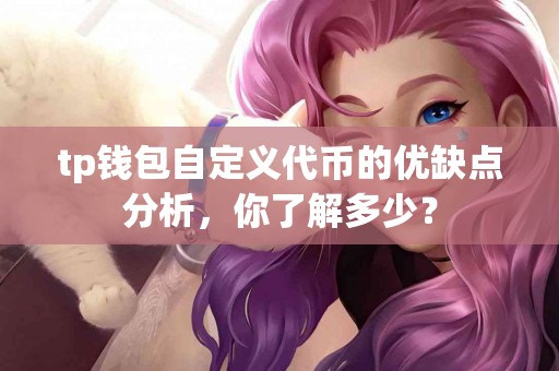 tp钱包自定义代币的优缺点分析，你了解多少？