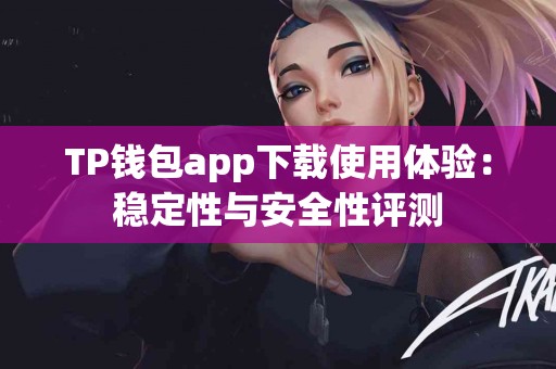 TP钱包app下载使用体验：稳定性与安全性评测