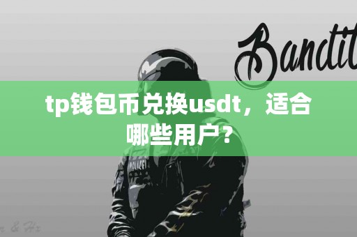 tp钱包币兑换usdt，适合哪些用户？