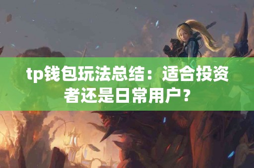 tp钱包玩法总结：适合投资者还是日常用户？