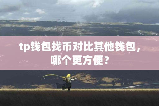 tp钱包找币对比其他钱包，哪个更方便？