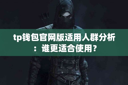 tp钱包官网版适用人群分析：谁更适合使用？