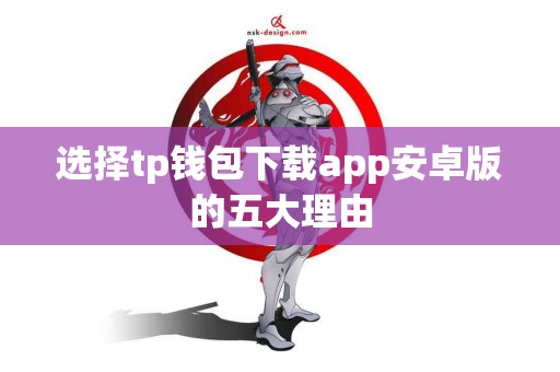 选择tp钱包下载app安卓版的五大理由
